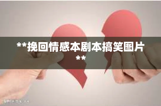 **挽回情感本剧本搞笑图片**