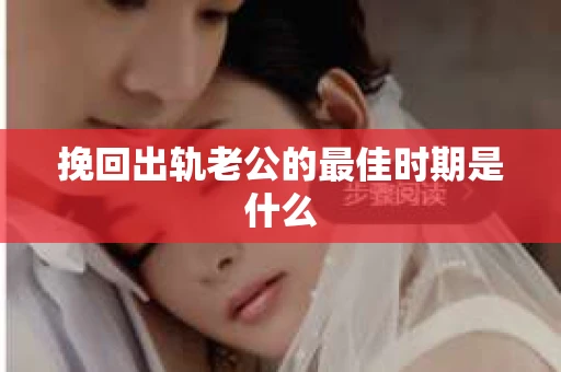 挽回出轨老公的最佳时期是什么