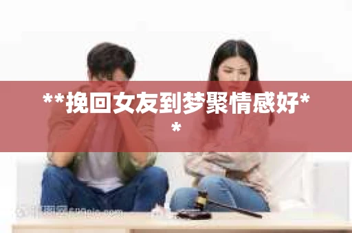 **挽回女友到梦聚情感好**