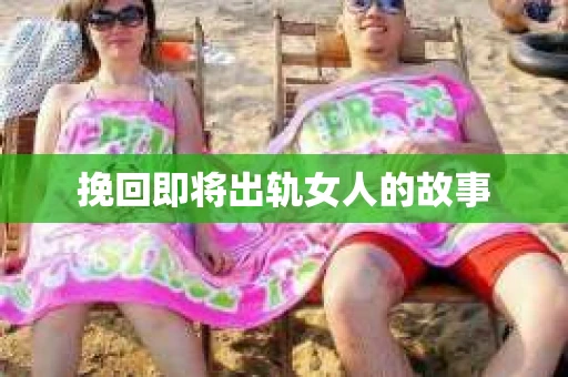 挽回即将出轨女人的故事