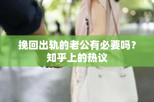 挽回出轨的老公有必要吗？知乎上的热议