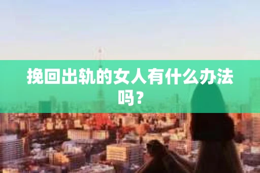 挽回出轨的女人有什么办法吗？