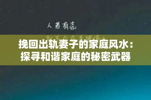 挽回出轨妻子的家庭风水：探寻和谐家庭的秘密武器