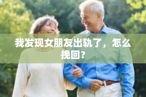 我发现女朋友出轨了，怎么挽回？