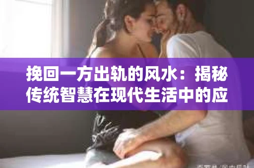 挽回一方出轨的风水：揭秘传统智慧在现代生活中的应用