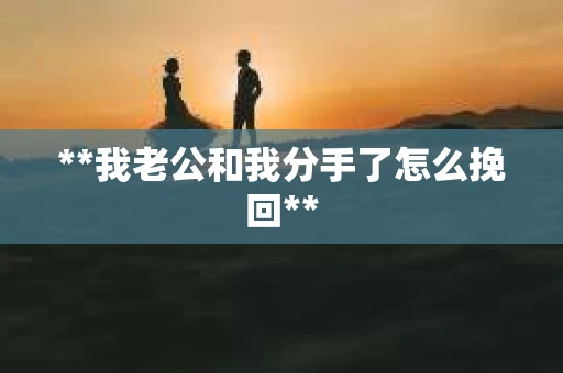 **我老公和我分手了怎么挽回**