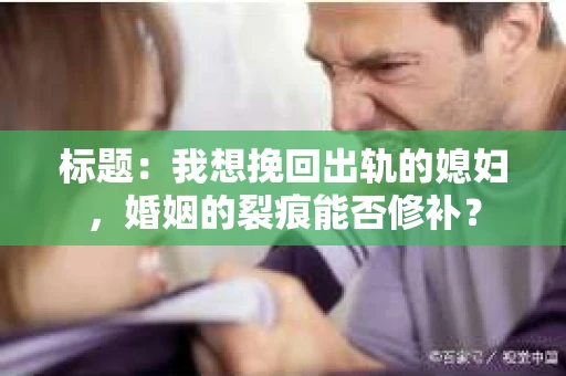标题：我想挽回出轨的媳妇，婚姻的裂痕能否修补？