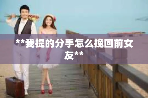 **我提的分手怎么挽回前女友**