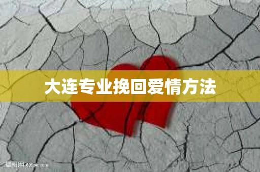大连专业挽回爱情方法