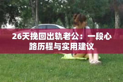26天挽回出轨老公：一段心路历程与实用建议