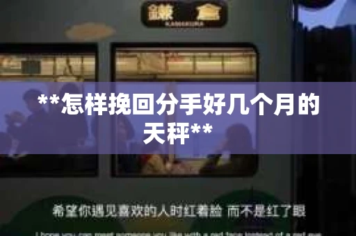 **怎样挽回分手好几个月的天秤** **怎样挽回分手好几个月的天秤**