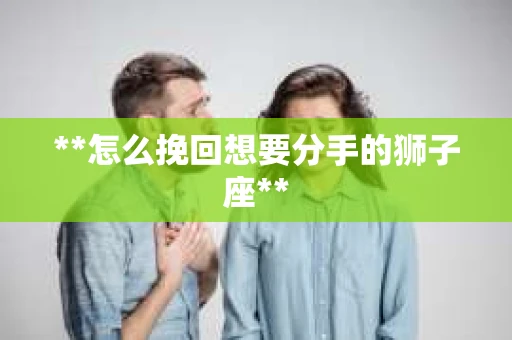 **怎么挽回想要分手的狮子座**