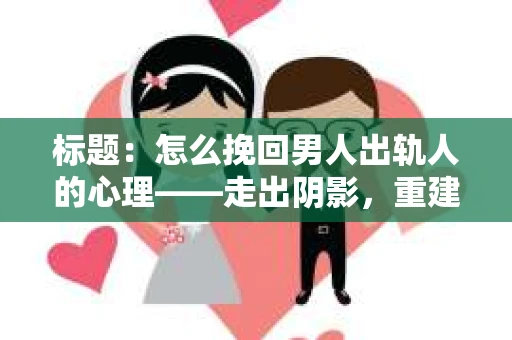 标题：怎么挽回男人出轨人的心理——走出阴影，重建信任