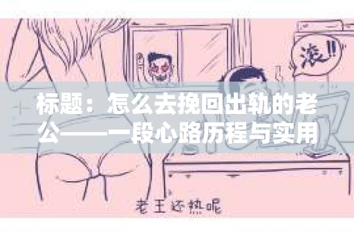 标题：怎么去挽回出轨的老公——一段心路历程与实用建议