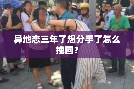 异地恋三年了想分手了怎么挽回？