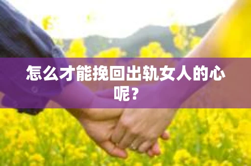 怎么才能挽回出轨女人的心呢？