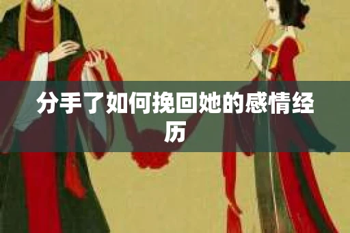 分手了如何挽回她的感情经历