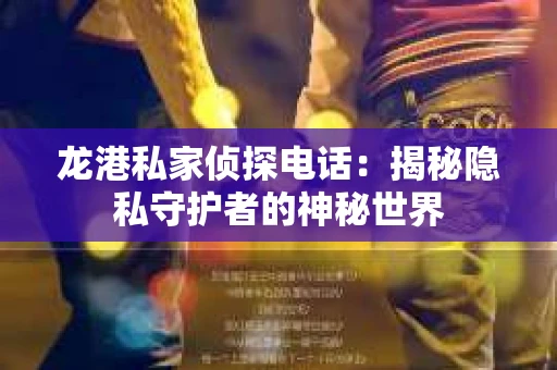 龙港私家侦探电话：揭秘隐私守护者的神秘世界