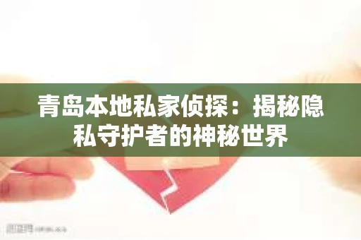 青岛本地私家侦探：揭秘隐私守护者的神秘世界