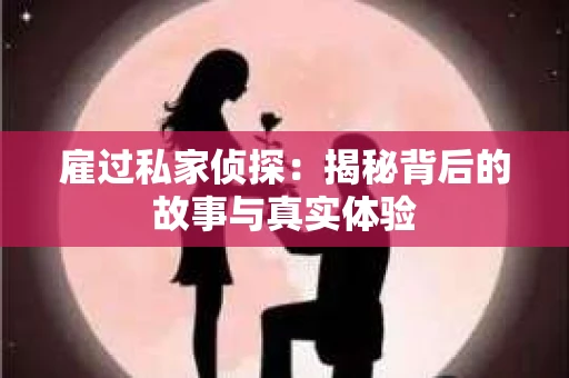 雇过私家侦探：揭秘背后的故事与真实体验