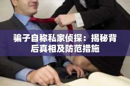 骗子自称私家侦探：揭秘背后真相及防范措施