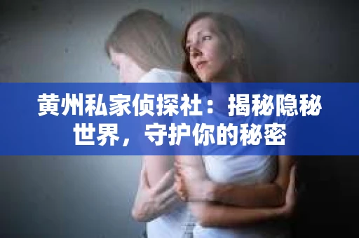 黄州私家侦探社：揭秘隐秘世界，守护你的秘密