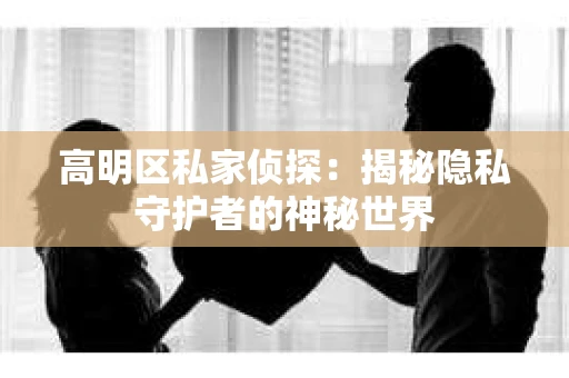 高明区私家侦探：揭秘隐私守护者的神秘世界