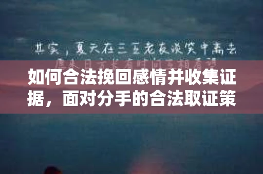 如何合法挽回感情并收集证据，面对分手的合法取证策略
