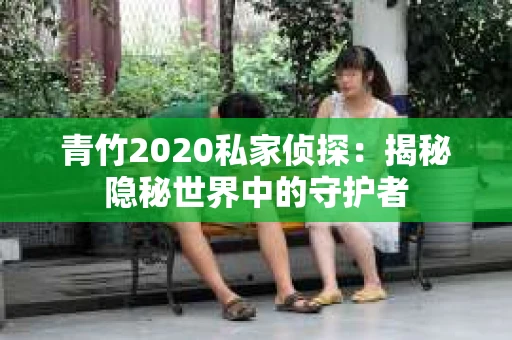 青竹2020私家侦探：揭秘隐秘世界中的守护者