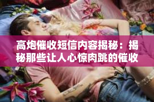 高炮催收短信内容揭秘：揭秘那些让人心惊肉跳的催收手段