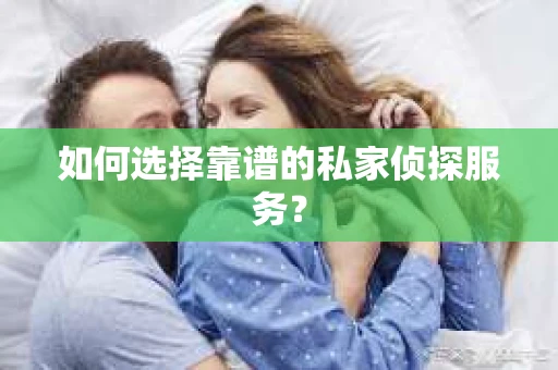 如何选择靠谱的私家侦探服务？