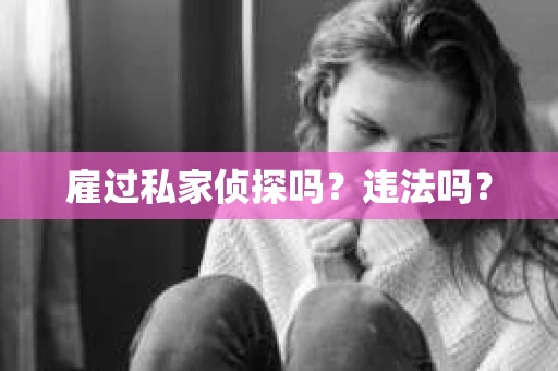雇过私家侦探吗？违法吗？