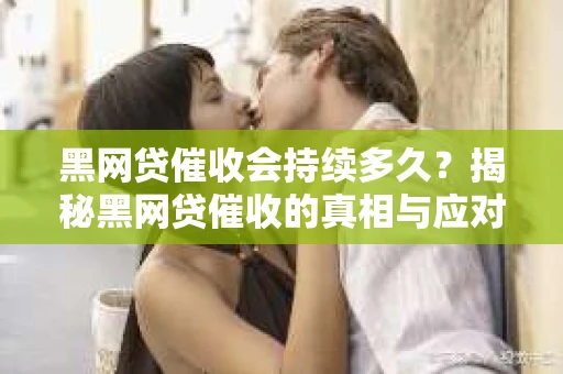 黑网贷催收会持续多久？揭秘黑网贷催收的真相与应对策略