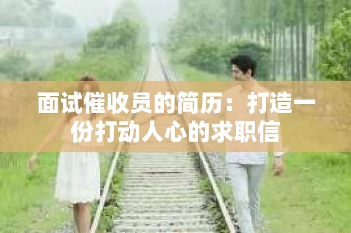 面试催收员的简历：打造一份打动人心的求职信