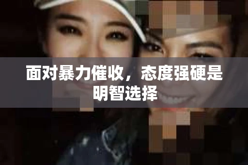 面对暴力催收，态度强硬是明智选择