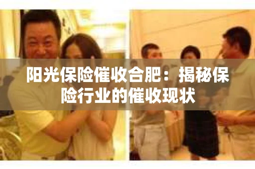 阳光保险催收合肥：揭秘保险行业的催收现状