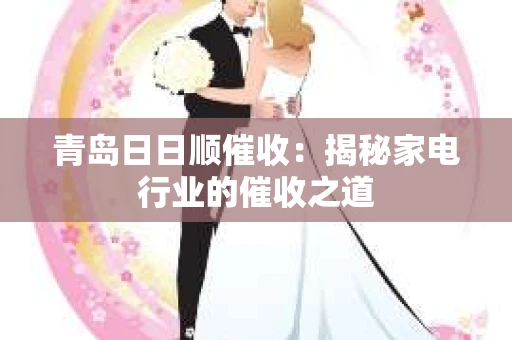 青岛日日顺催收：揭秘家电行业的催收之道