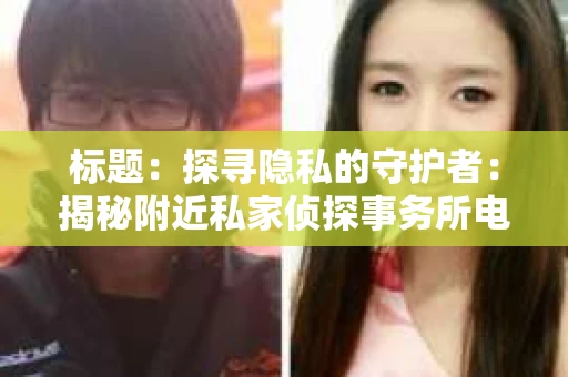标题：探寻隐私的守护者：揭秘附近私家侦探事务所电话