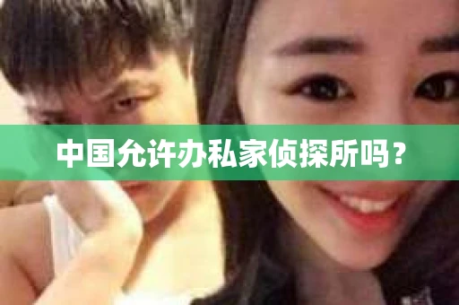 中国允许办私家侦探所吗？