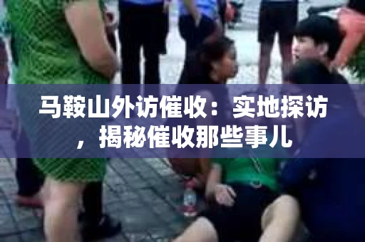 马鞍山外访催收：实地探访，揭秘催收那些事儿