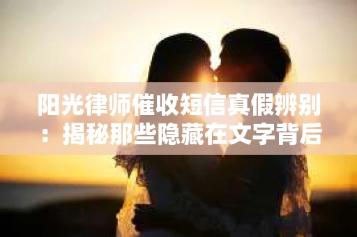 阳光律师催收短信真假辨别：揭秘那些隐藏在文字背后的秘密