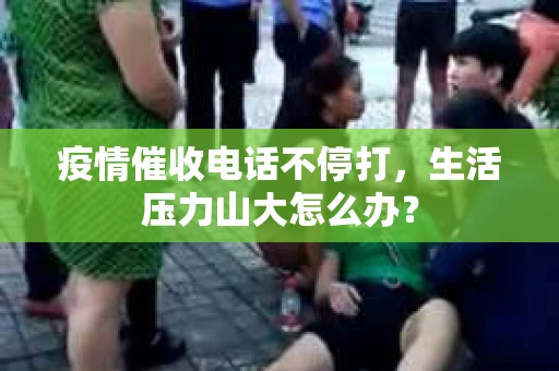疫情催收电话不停打，生活压力山大怎么办？