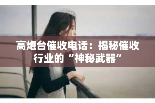 高炮台催收电话：揭秘催收行业的“神秘武器”