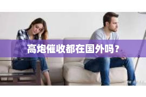 高炮催收都在国外吗？