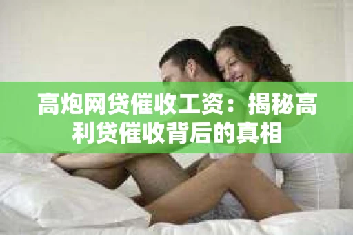 高炮网贷催收工资：揭秘高利贷催收背后的真相