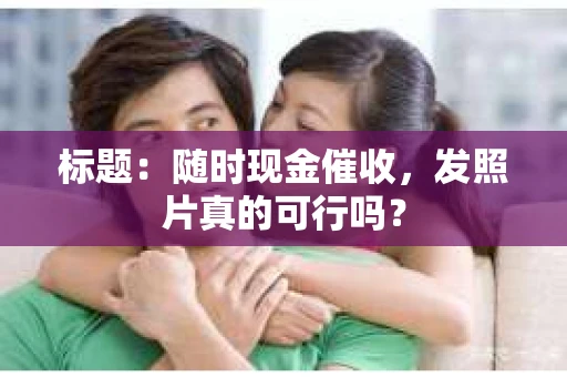 标题：随时现金催收，发照片真的可行吗？
