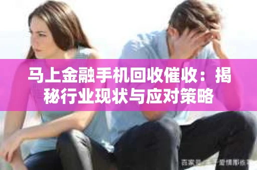 马上金融手机回收催收：揭秘行业现状与应对策略