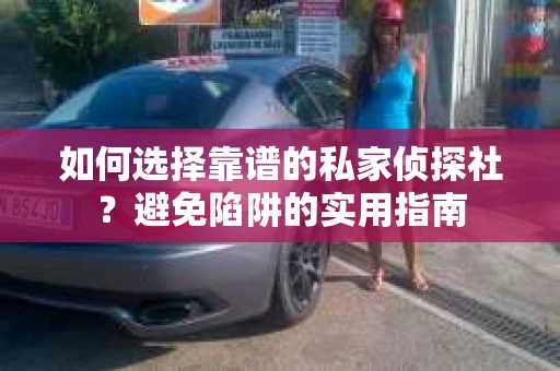 如何选择靠谱的私家侦探社?避免陷阱的实用指南 如何选择靠谱的私家侦探社?避免陷阱的实用指南