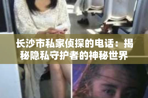 长沙市私家侦探的电话：揭秘隐私守护者的神秘世界