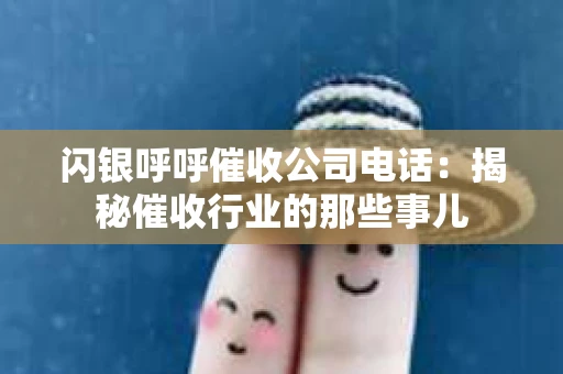 闪银呼呼催收公司电话：揭秘催收行业的那些事儿